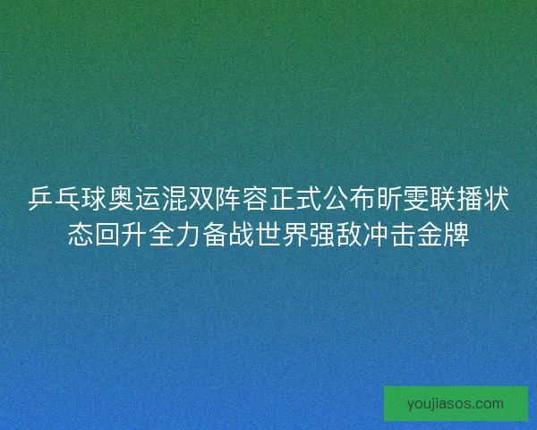 乒乓球奥运混双阵容正式公布昕雯联播状态回升全力备战世界强敌冲击金牌