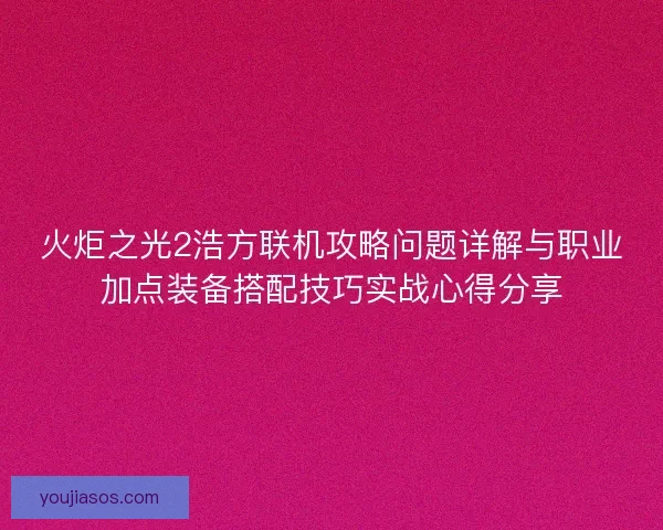 火炬之光2浩方联机攻略问题详解与职业加点装备搭配技巧实战心得分享